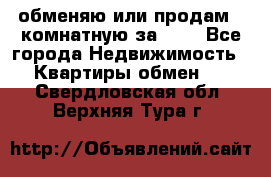 обменяю или продам 2-комнатную за 600 - Все города Недвижимость » Квартиры обмен   . Свердловская обл.,Верхняя Тура г.